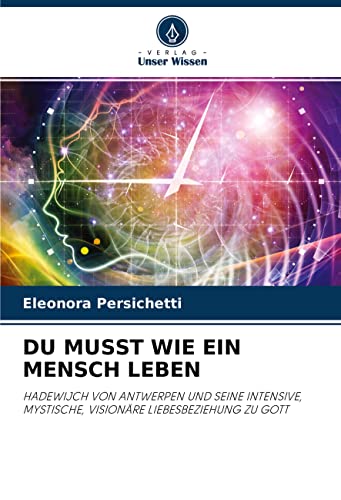 DU MUSST WIE EIN MENSCH LEBEN: HADEWIJCH VON ANTWERPEN UND SEINE INTENSIVE, MYSTISCHE, VISIONÄRE LIEBESBEZIEHUNG ZU GOTT
