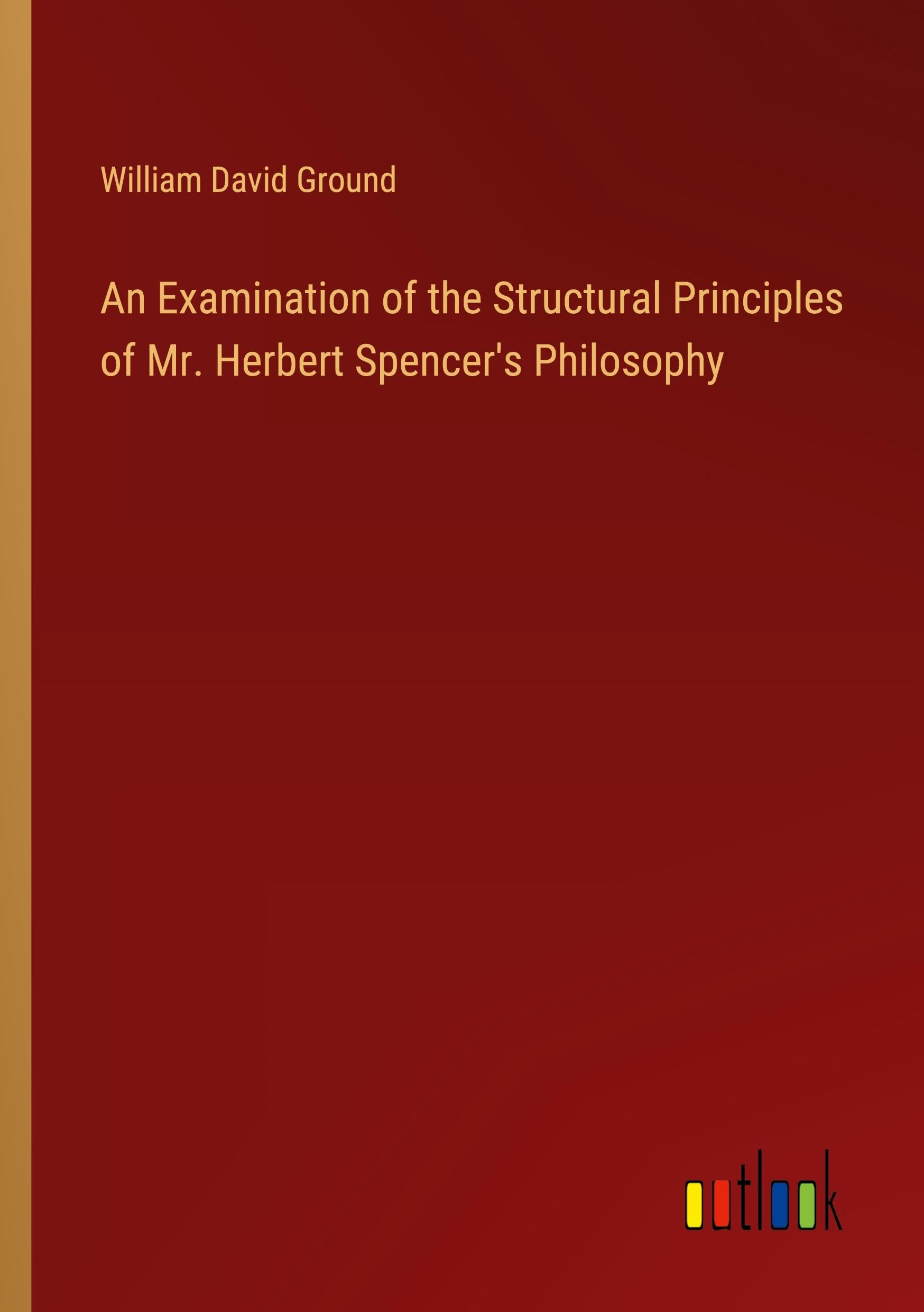 An Examination of the Structural Principles of Mr. Herbert Spencer's Philosophy