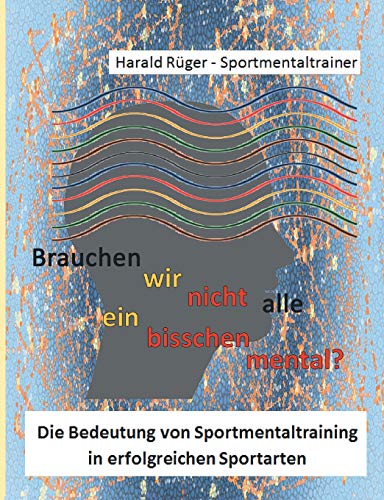 Brauchen wir nicht alle ein bisschen mental?: Die Bedeutung von Sportmentaltraining in erfolgreichen Sportarten