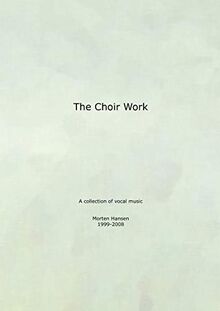 The Choir Work: A collection of vocal music - Morten Hansen 1999-2008