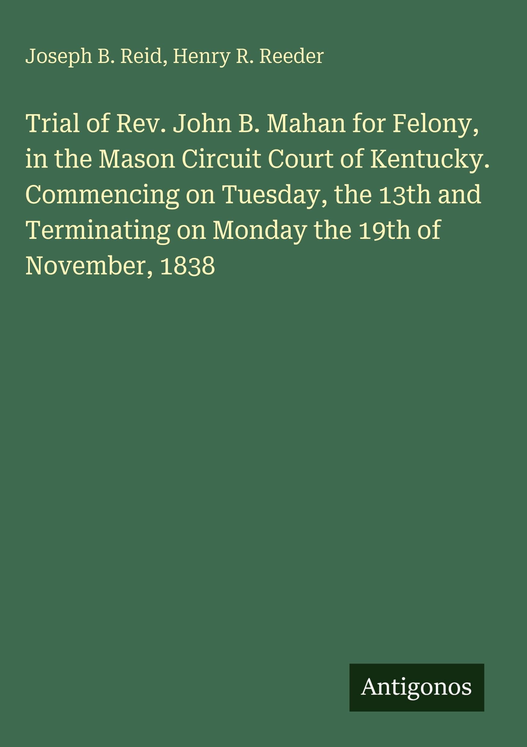 Trial of Rev. John B. Mahan for Felony, in the Mason Circuit Court of Kentucky. Commencing on Tuesday, the 13th and Terminating on Monday the 19th of November, 1838