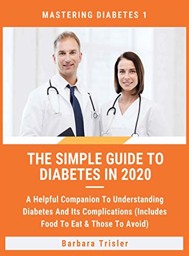 The Simple Guide To Diabetes In 2020: A Helpful Companion To Understanding Diabetes And It's Complications (Includes Food To Eat & Those To Avoid) (Mastering Diabetes, Band 1)