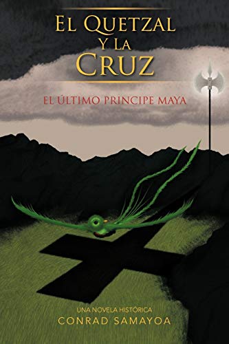 El Quetzal y La Cruz: El Último Principe Maya: El Ltimo Principe Maya