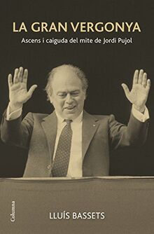 La gran vergonya : Ascens i caiguda del mite de Jordi Pujol (NO FICCIÓ COLUMNA)