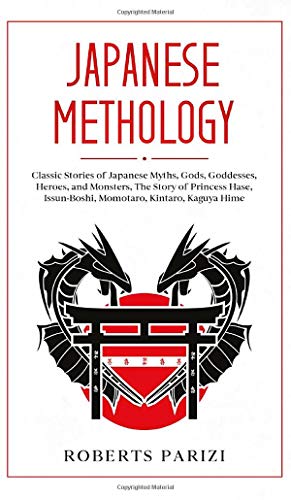 JAPANESE MYTHOLOGY: Classic Stories of Japanese Myths, Gods, Goddesses, Heroes, and Monsters, The Story of Princess Hase, Issun-Boshi, Momotaro, Kintaro, Kaguya Hime