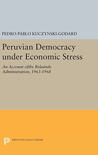 Peruvian Democracy under Economic Stress: An Account ofthe Belaúnde Administration, 1963-1968 (Princeton Legacy Library)