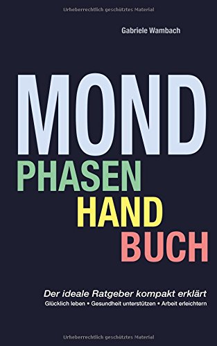 Mondphasenhandbuch: Glücklich leben, Gesundheit unterstützen, Arbeiten erleichtern
