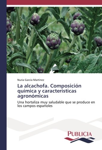La alcachofa. Composición química y características agronómicas: Una hortaliza muy saludable que se produce en los campos españoles