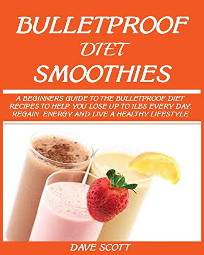 BULLETPROOF DIET SMOOTHIE: : A Beginner's Guide to the Bulletproof Diet: Recipes to help you Lose up to 1LBS Every Day, Regain Energy and Live a Healthy Lifestyle.