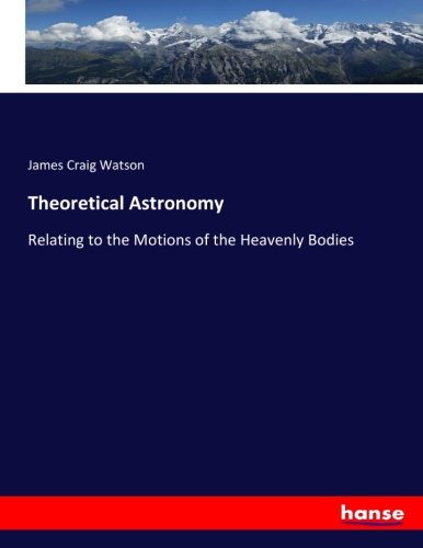 Theoretical Astronomy: Relating to the Motions of the Heavenly Bodies
