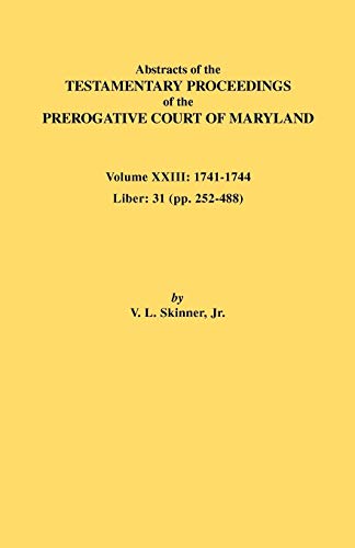 Abstracts of the Testamentary Proceedings of the Prerogative Court of Maryland. Volume XXIII: 1741-1744. Liber: 31 (Pp. 252-488)