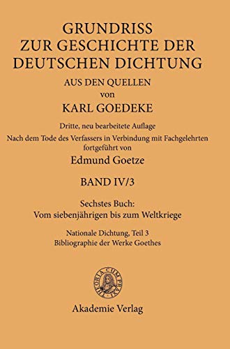 Sechstes Buch: Vom siebenjährigen bis zum Weltkriege: Nationale Dichtung. Teil 3: Bibliographie der Werke Goethes (Karl Goedeke. Grundriss zur ... deutschen Dichtung aus den Quellen. Band IV)
