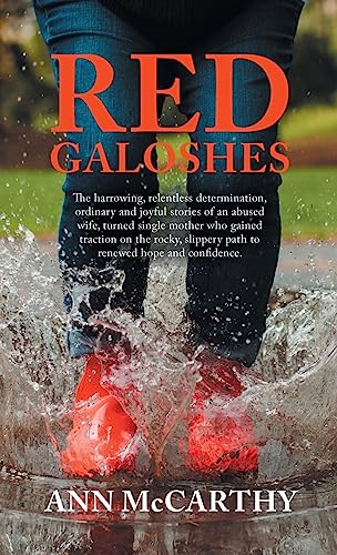 Red Galoshes: The Harrowing, Relentless Determination, Ordinary and Joyful Stories of an Abused Wife, Turned Single Mother Who Gained Tractionon the ... Slippery Path to Renewed Hope and Confidence.