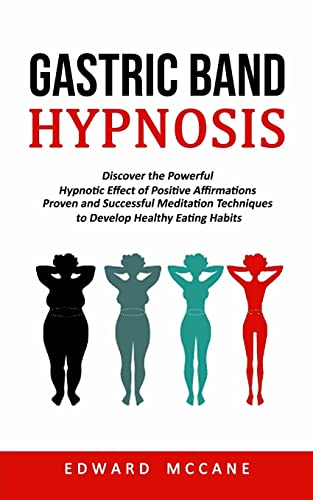 Gastric Band Hypnosis: Discover the Powerful Hypnotic Effect of Positive Affirmations (Proven and Successful Meditation Techniques to Develop Healthy Eating Habits)