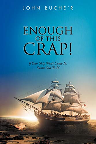 Enough of this Crap!: If Your Ship Won't Come In, Swim Out To It!