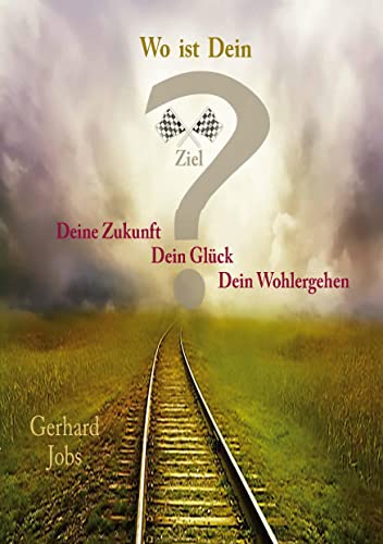 Wo ist Dein Ziel?: Deine Zukunft, Dein Glück, Dein Wohlergehen