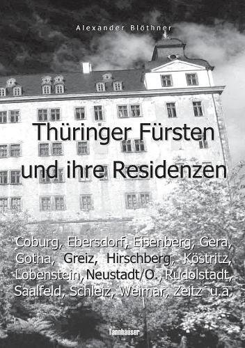 Thüringer Fürsten und Ihre Residenzen im 18. Jahrhundert: - Eine Reise ins Zeitalter des Absolutismus: Die Höfe von Coburg, Ebersdorf, Eisenberg, ... Saalfeld, Schleiz, Weida, Weimar, Zeitz u.a.
