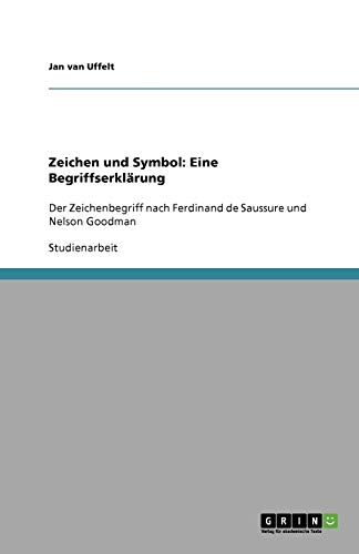 Zeichen und Symbol: Eine Begriffserklärung: Der Zeichenbegriff nach Ferdinand de Saussure und Nelson Goodman