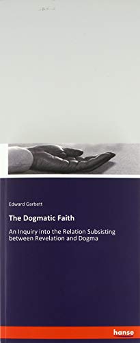The Dogmatic Faith: An Inquiry into the Relation Subsisting between Revelation and Dogma