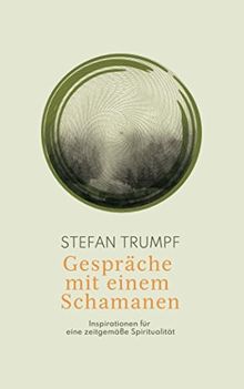 Gespräche mit einem Schamanen: Inspirationen für eine zeitgemäße Spiritualität