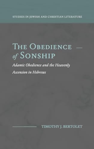 The Obedience of Sonship: Adamic Obedience and the Heavenly Ascension in Hebrews (Studies in Jewish and Christian Literature)