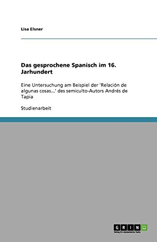 Das gesprochene Spanisch im 16. Jarhundert: Eine Untersuchung am Beispiel der 'Relación de algunas cosas...' des semiculto-Autors Andrés de Tapia