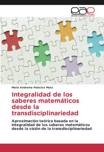 Integralidad de los saberes matemáticos desde la transdisciplinariedad: Aproximación teórica basada en la integralidad de los saberes matemáticos desde la visión de la transdisciplinariedad