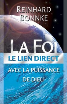 La Foi - Le Lien direct...: Le lien direct avec la puissance de dieu