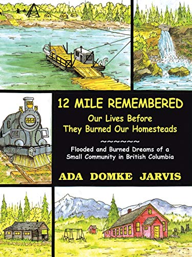 12 Mile Remembered Our Lives Before They Burned Our Homesteads: Flooded and Burned Dreams of a Small Community in British Columbia