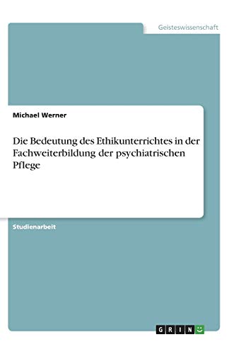 Die Bedeutung des Ethikunterrichtes in der Fachweiterbildung der psychiatrischen Pflege