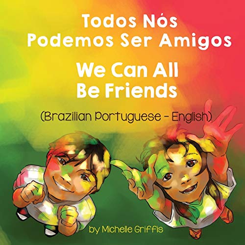 We Can All Be Friends (Brazilian Portuguese-English): Todos Nós Podemos Ser Amigos (Language Lizard Bilingual Living in Harmony)