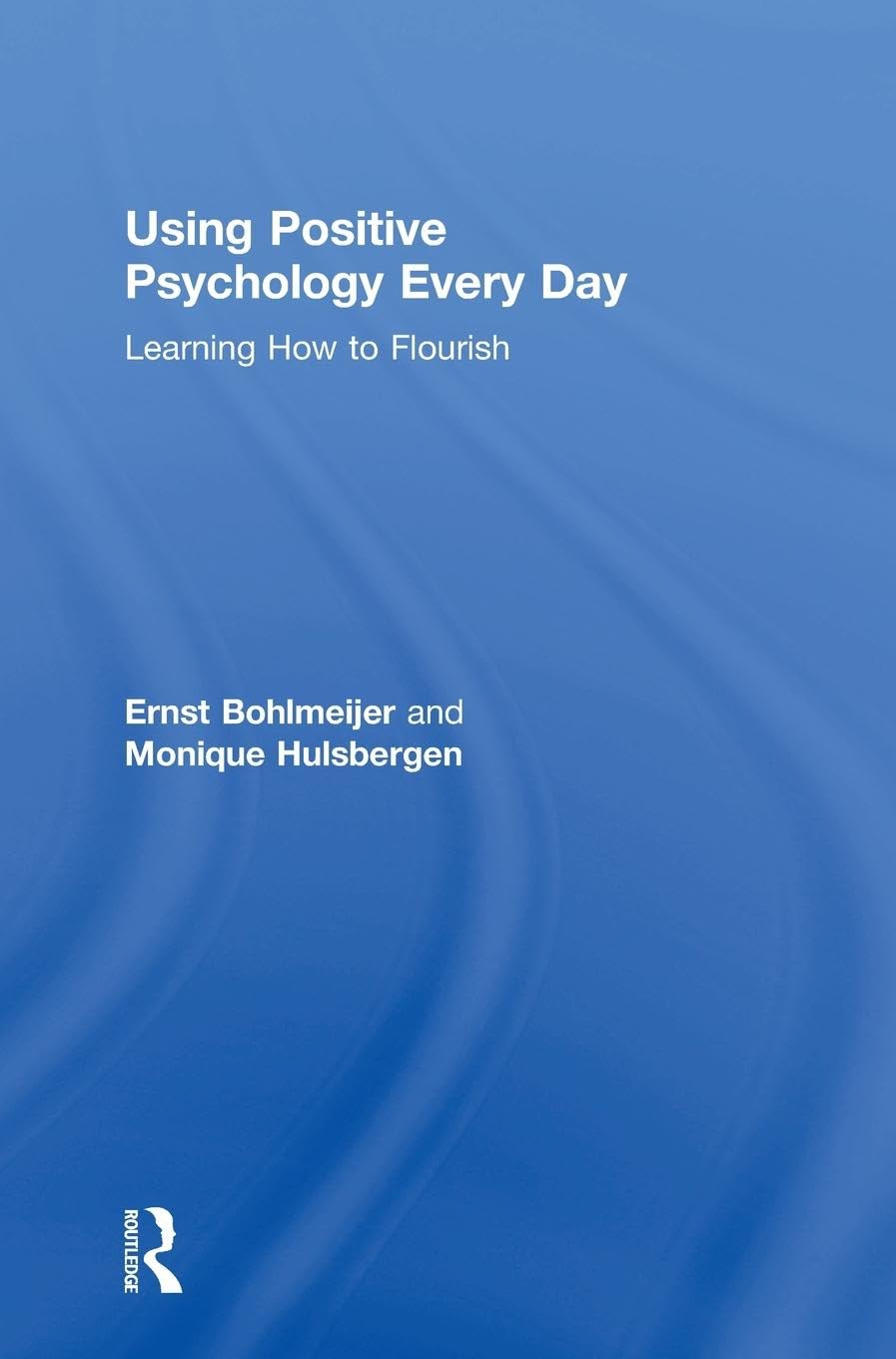 Ernst Bohlmeijer Using Positive Psychology Every Day, Learning How To Flourish