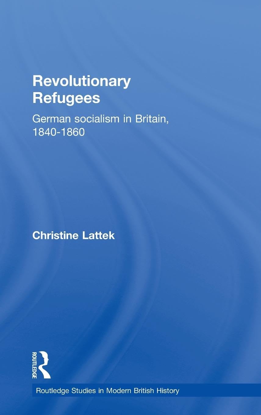 Revolutionary Refugees: German Socialism in Britain, 1840-1860 (Routledge Studies in Modern British History)