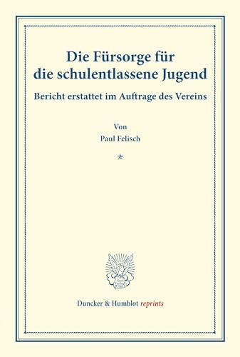 Die Fürsorge für die schulentlassene Jugend.: Bericht erstattet im Auftrage des Vereins. (Schriften des deutschen Vereins für Armenpflege und Wohlthätigkeit 33). (Duncker & Humblot reprints)