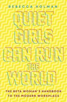 Quiet Girls Can Run the World: The beta woman's handbook to the modern workplace