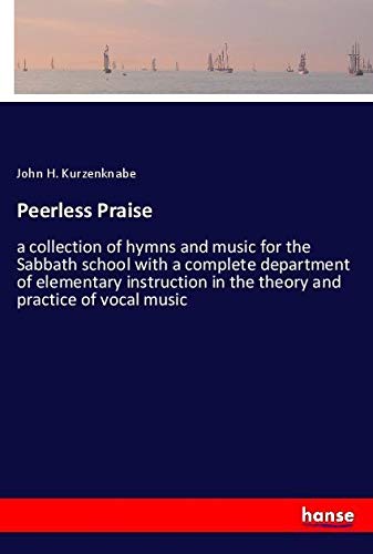 Peerless Praise: a collection of hymns and music for the Sabbath school with a complete department of elementary instruction in the theory and practice of vocal music