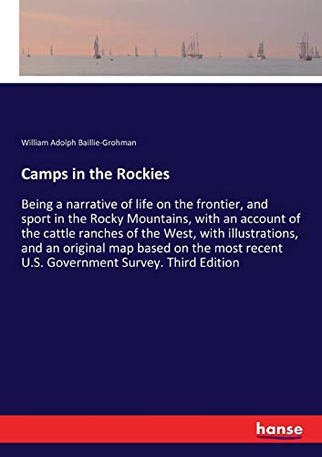 Camps in the Rockies: Being a narrative of life on the frontier, and sport in the Rocky Mountains, with an account of the cattle ranches of the West, ... recent U.S. Government Survey. Third Edition