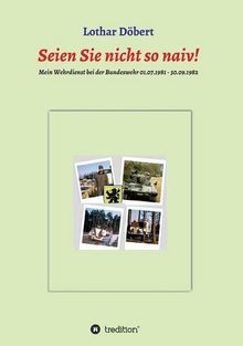 Seien Sie  nicht so naiv!: Meine Erlebnisse während meines Wehrdienstes bei der Bundeswehr 01.07.1981 - 30.09.1982