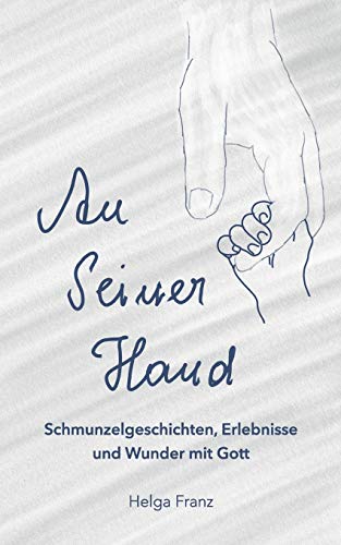 An Seiner Hand: Schmunzelgeschichten, Erlebnisse und Wunder mit Gott