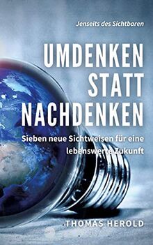 Umdenken statt Nachdenken: Sieben neue Sichtweisen für eine lebenswerte Zukunft