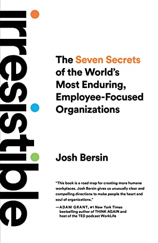 Josh Bersin Irresistible, The Seven Secrets Of The World's Most Enduring, Employee-Focused Organizations