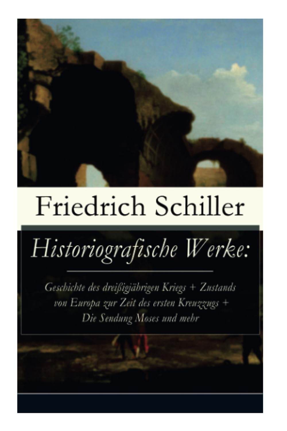 Historiografische Werke: Geschichte des dreißigjährigen Kriegs + Zustands von Europa zur Zeit des ersten Kreuzzugs + Die Sendung Moses und mehr: ... der vereinigten Niederlande + Universalhistor