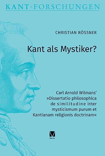 Kant als Mystiker?: Carl Arnold Wilmans¿ »Dissertatio philosophica de similitudine inter mysticismum purum et Kantianam religionis doctrinam«
