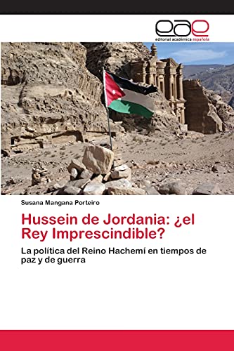 Hussein de Jordania: ¿el Rey Imprescindible?: La política del Reino Hachemí en tiempos de paz y de guerra