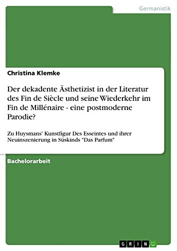 Der dekadente Ästhetizist in der Literatur des Fin de Siècle und seine Wiederkehr im Fin de Millénaire - eine postmoderne Parodie?: Zu Huysmans' ... Neuinszenierung in Süskinds Das Parfum