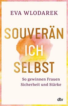 Souverän ich selbst So gewinnen Frauen Sicherheit und Stärke: Mit Tests und Checklisten