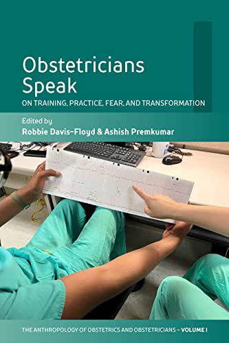Obstetricians Speak: On Training, Practice, Fear, and Transformation (Anthropology of Obstetrics and Obstetricians: the Practice, Maintenance, and Reproduction of a Biomedical Profession, 1)
