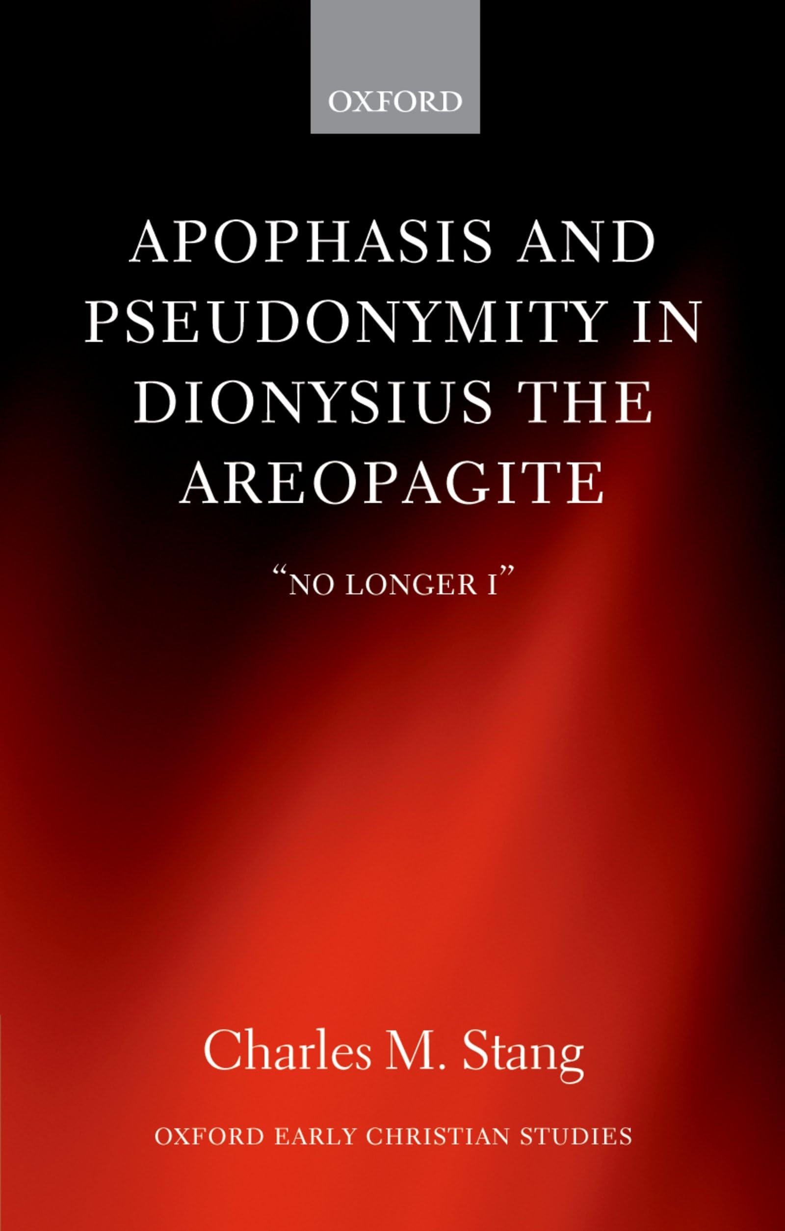 Apophasis and Pseudonymity in Dionysius the Areopagite: No Longer I (Oxford Early Christian Studies)