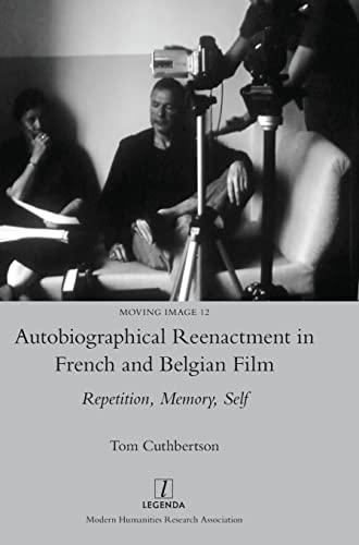 Autobiographical Reenactment in French and Belgian Film: Repetition, Memory, Self (Moving Image, Band 12)