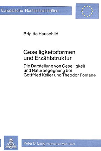 Geselligkeitsformen und Erzählstruktur: Die Darstellung von Geselligkeit und Naturbegegnung bei Gottfried Keller und Theodor Fontane (Europäische Hochschulschriften - Reihe I)